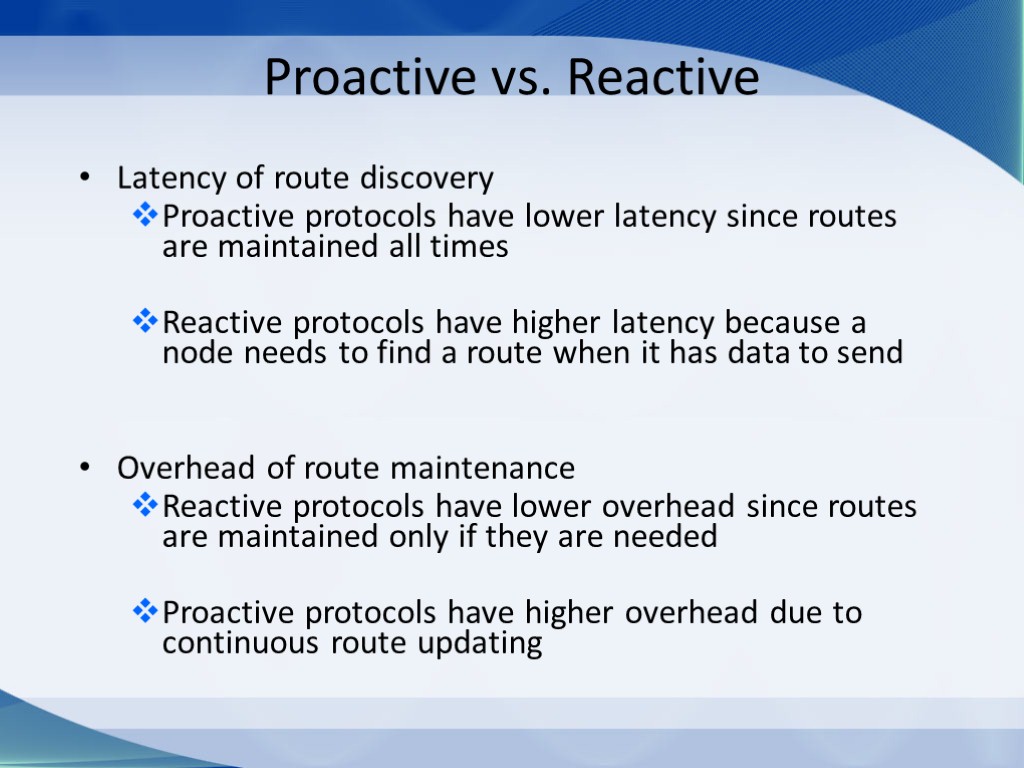Proactive vs. Reactive Latency of route discovery Proactive protocols have lower latency since routes